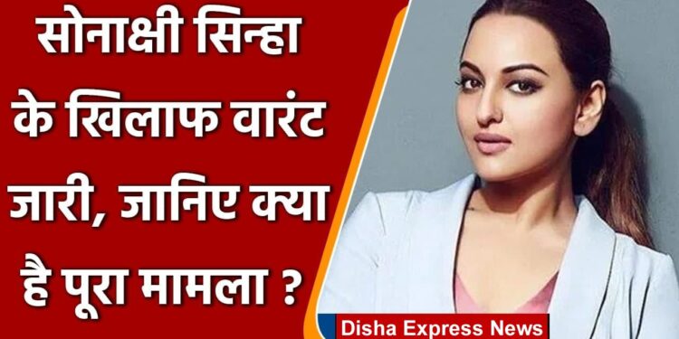 बॉलीवुड एक्ट्रेस सोनाक्षी सिन्हा के खिलाफ वारंट जारी, 25 अप्रैल को कोर्ट में हाजिर होने का आदेश |