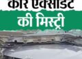 आईआईटी मद्रास सुलजाएगी पूर्व सांसद के कार एक्सीडेंट की मिस्ट्री ना दूसरी गाड़ी ना जानवर कैसे अनियंत्रित हुई कार एक्सप्रेस वे पर 10 महीनों में 95 मौतें |